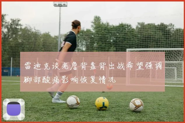 雷迪克谈老詹背靠背出战希望强调脚部酸痛影响恢复情况