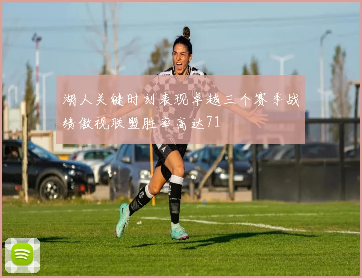 湖人关键时刻表现卓越三个赛季战绩傲视联盟胜率高达71