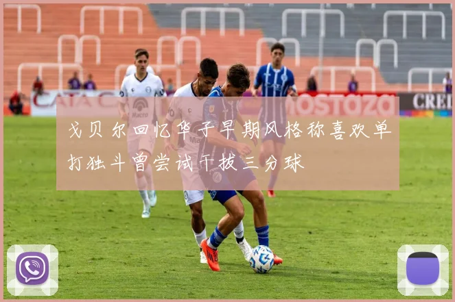 戈贝尔回忆华子早期风格称喜欢单打独斗曾尝试干拔三分球
