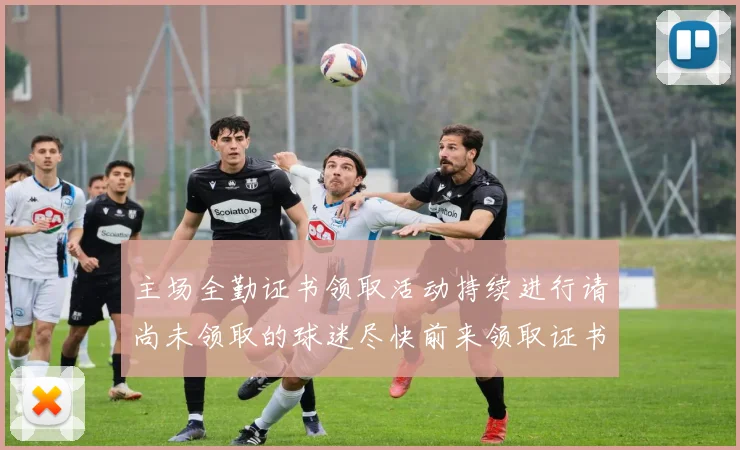 主场全勤证书领取活动持续进行请尚未领取的球迷尽快前来领取证书