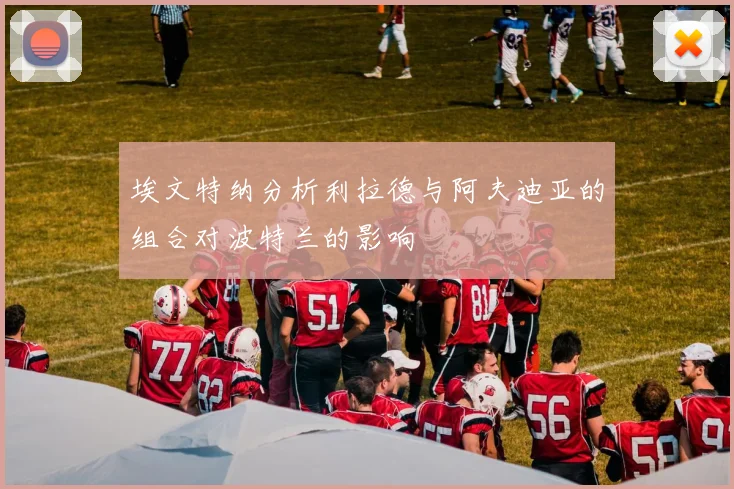 埃文特纳分析利拉德与阿夫迪亚的组合对波特兰的影响
