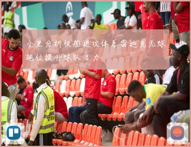 小里分析快船进攻体系雷迪克无球跑位提升球队活力